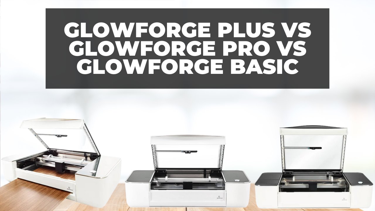Glowforge Plus vs Glowforge Pro vs Glowforge Basic